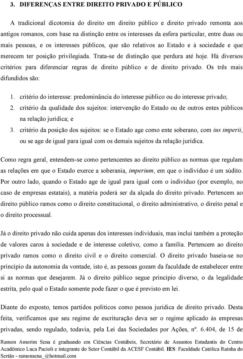 Há diversos critérios para diferenciar regras de direito público e de direito privado. Os três mais difundidos são: 1.