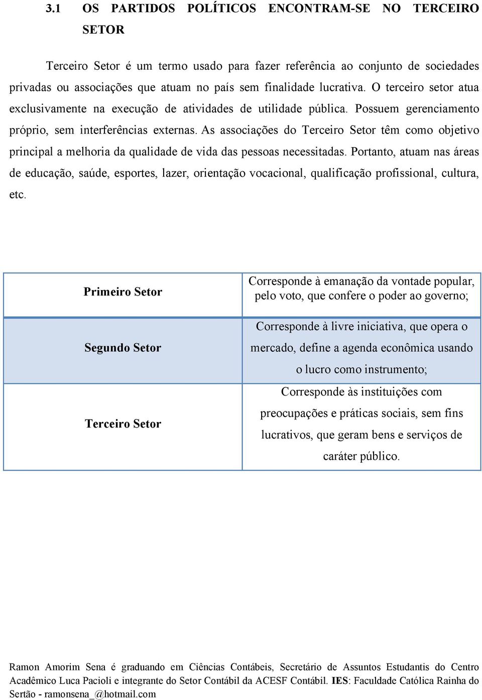 As associações do Terceiro Setor têm como objetivo principal a melhoria da qualidade de vida das pessoas necessitadas.