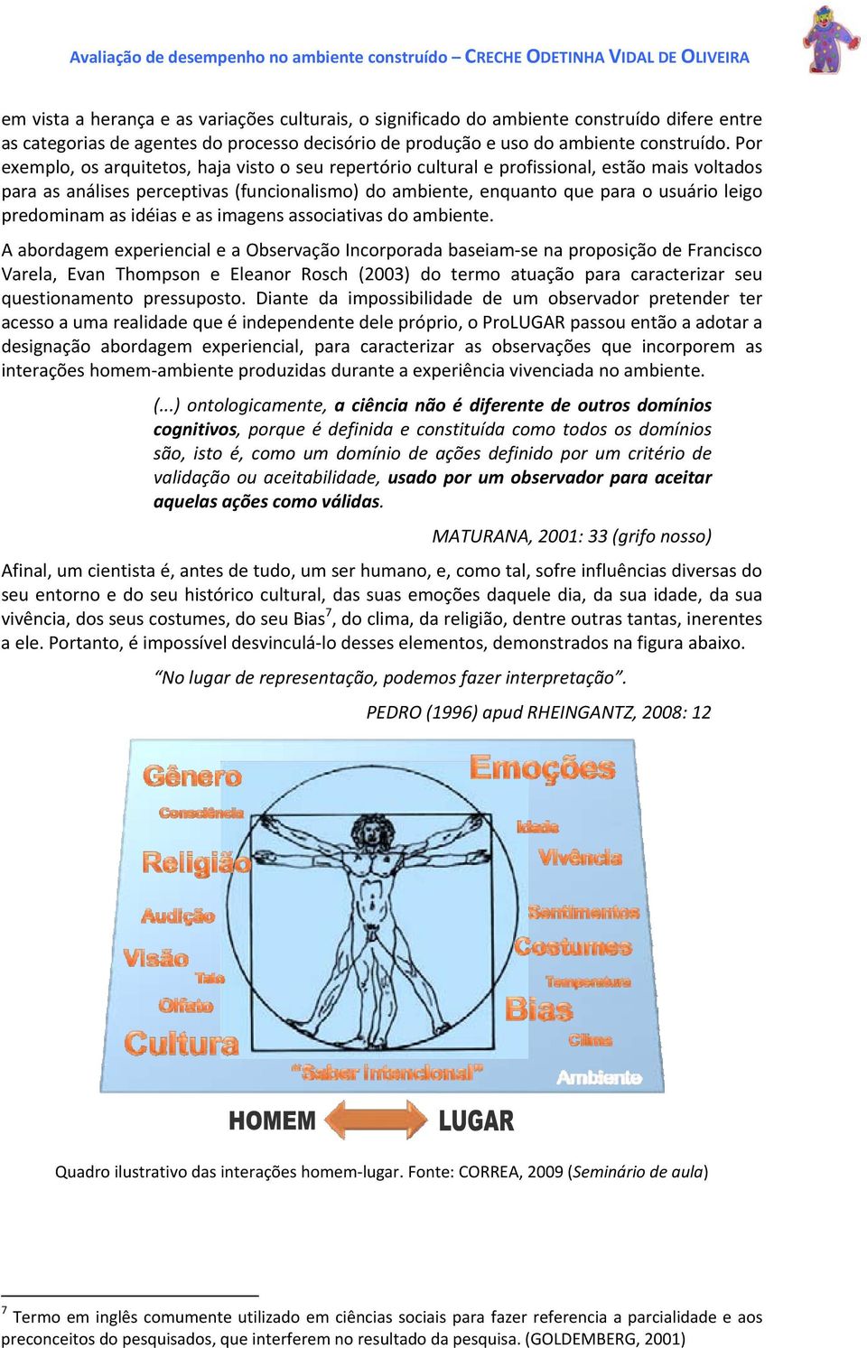 Por exemplo, os arquitetos, haja visto o seu repertório cultural e profissional, estão mais voltados para as análises perceptivas (funcionalismo) do ambiente, enquanto que para o usuário leigo