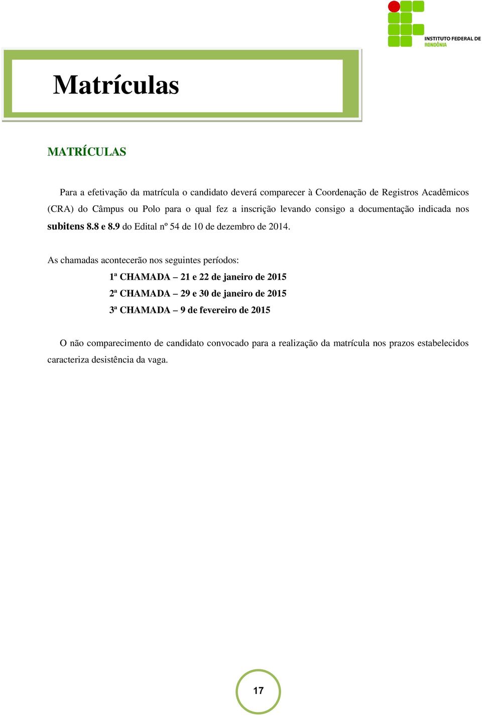 As chamadas acontecerão nos seguintes períodos: 1ª CHAMADA 21 e 22 de janeiro de 2015 2ª CHAMADA 29 e 30 de janeiro de 2015 3ª CHAMADA 9 de