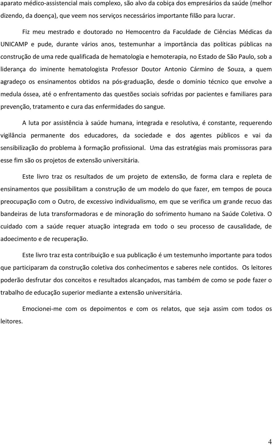 qualificada de hematologia e hemoterapia, no Estado de São Paulo, sob a liderança do iminente hematologista Professor Doutor Antonio Cármino de Souza, a quem agradeço os ensinamentos obtidos na