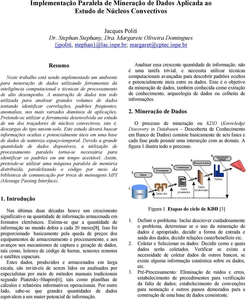 br Resumo Neste trabalho está sendo implementado um ambiente para mineração de dados utilizando ferramentas da inteligência computacional e técnicas de processamento de alto desempenho.