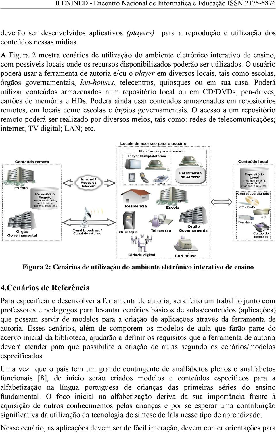 O usuário poderá usar a ferramenta de autoria e/ou o player em diversos locais, tais como escolas, órgãos governamentais, lan-houses, telecentros, quiosques ou em sua casa.