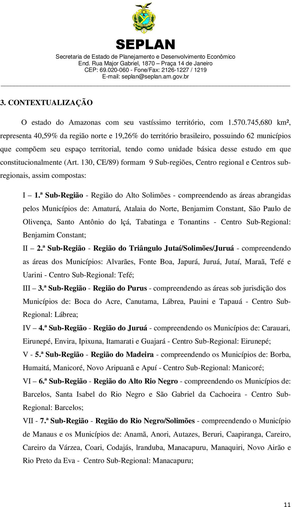 constitucionalmente (Art. 130, CE/89) formam 9 Sub-regiões, Centro regional e Centros subregionais, assim compostas: I 1.