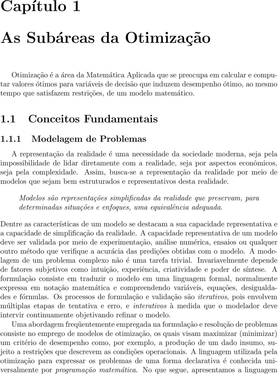 1 Conceitos Fundamentais 1.1.1 Modelagem de Problemas A representação da realidade é uma necessidade da sociedade moderna, seja pela impossibilidade de lidar diretamente com a realidade, seja por