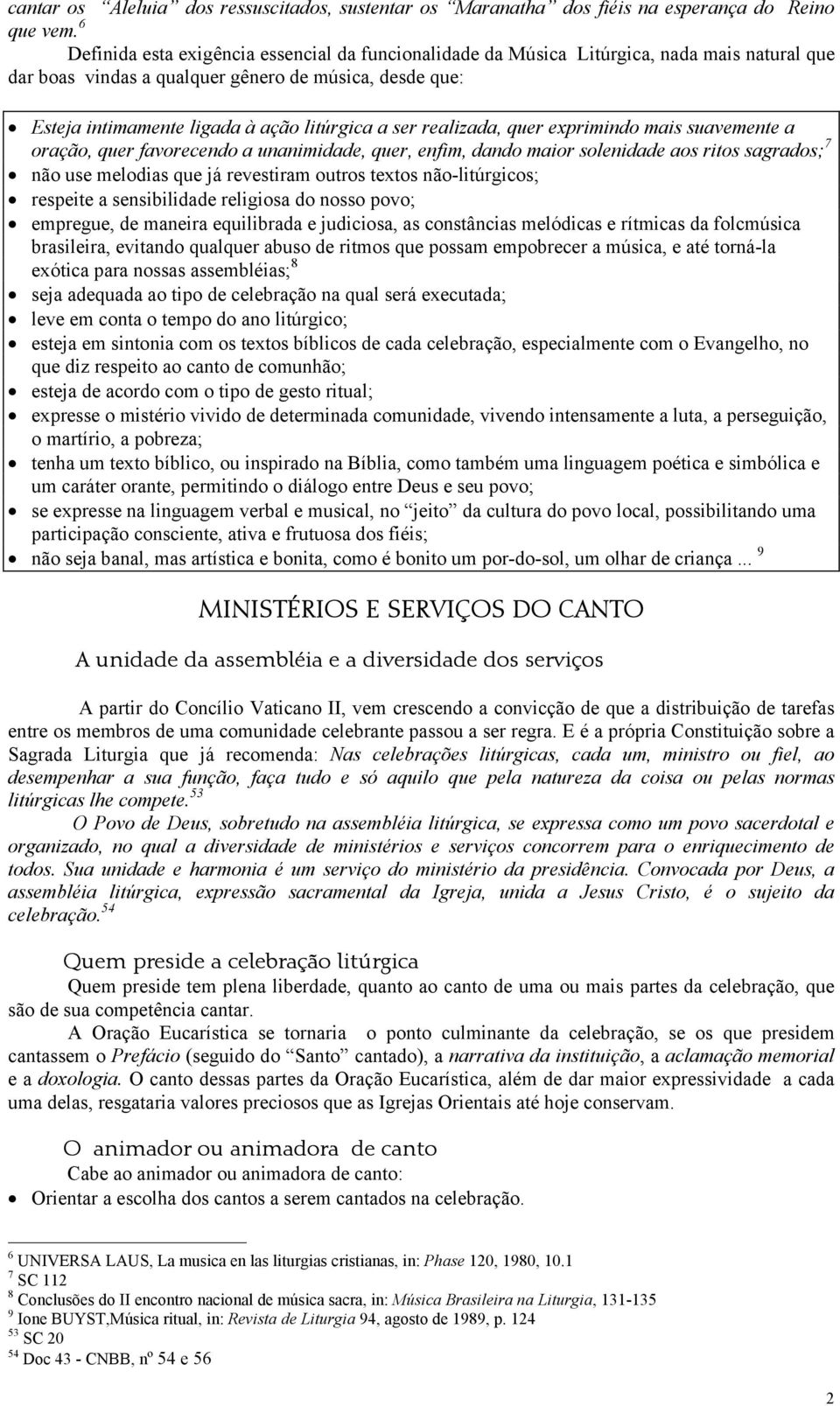 ser realizada, quer exprimindo mais suavemente a oração, quer favorecendo a unanimidade, quer, enfim, dando maior solenidade aos ritos sagrados; 7 não use melodias que já revestiram outros textos