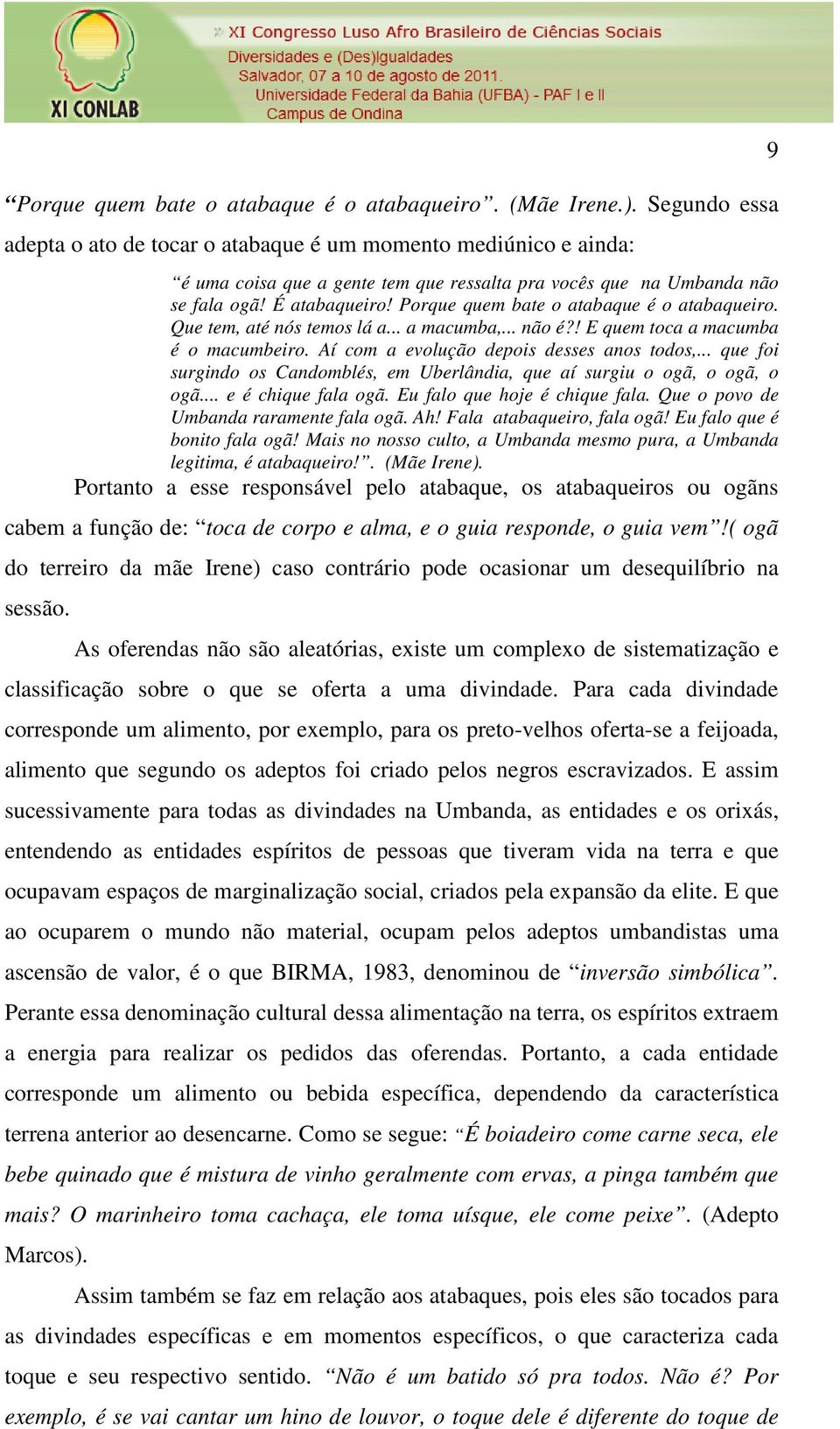 Porque quem bate o atabaque é o atabaqueiro. Que tem, até nós temos lá a... a macumba,... não é?! E quem toca a macumba é o macumbeiro. Aí com a evolução depois desses anos todos,.