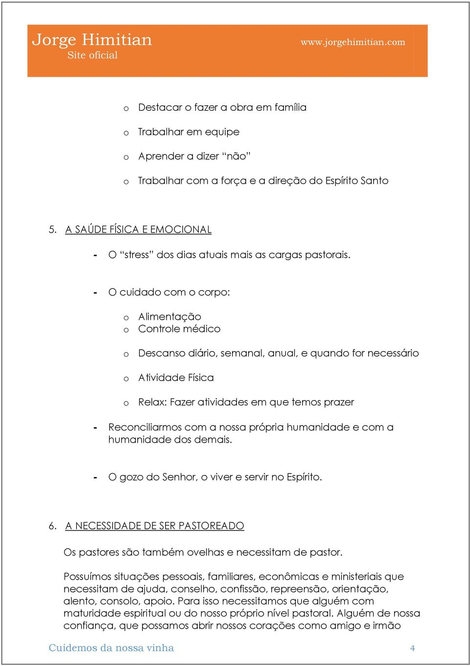 - O cuidado com o corpo: o Alimentação o Controle médico o Descanso diário, semanal, anual, e quando for necessário o Atividade Física o Relax: Fazer atividades em que temos prazer - Reconciliarmos