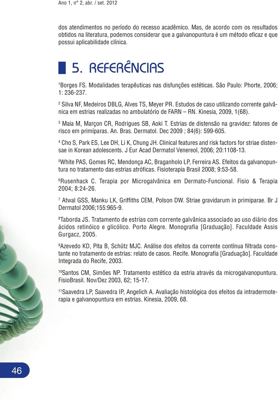 Modalidades terapêuticas nas disfunções estéticas. São Paulo: Phorte, 2006; 1: 236-237. 2 Silva NF, Medeiros DBLG, Alves TS, Meyer PR.