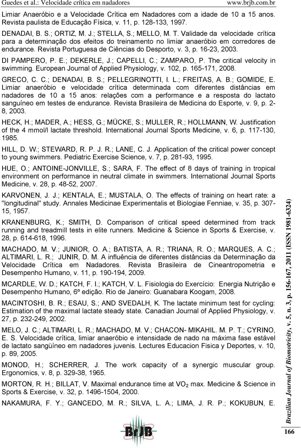 DI PAMPERO, P. E.; DEKERLE, J.; CAPELLI, C.; ZAMPARO, P. The critical velocity in swimming. European Journal of Applied Physiology, v. 102, p. 165-171, 2008. GRECO, C. C.; DENADAI, B. S.