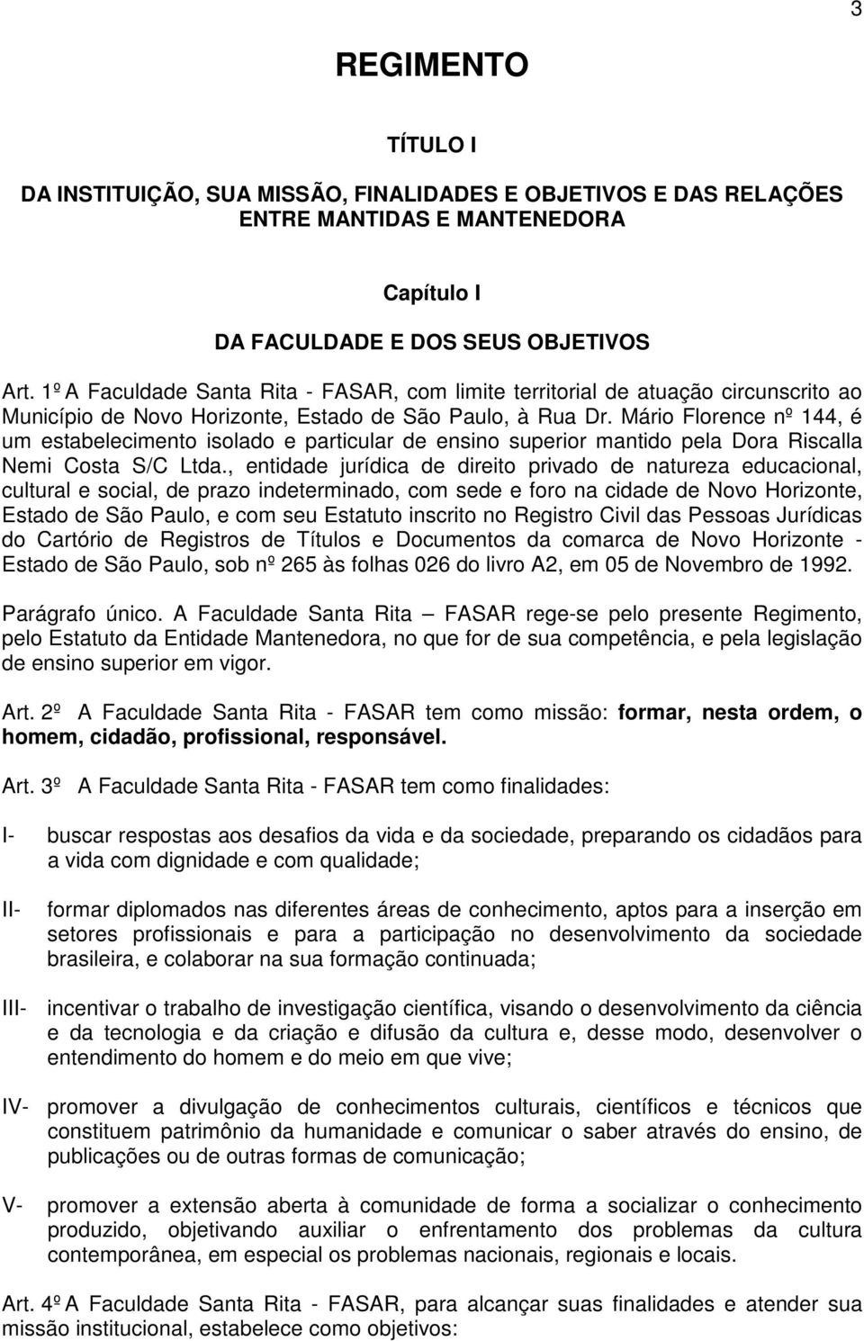 Mário Florence nº 144, é um estabelecimento isolado e particular de ensino superior mantido pela Dora Riscalla Nemi Costa S/C Ltda.