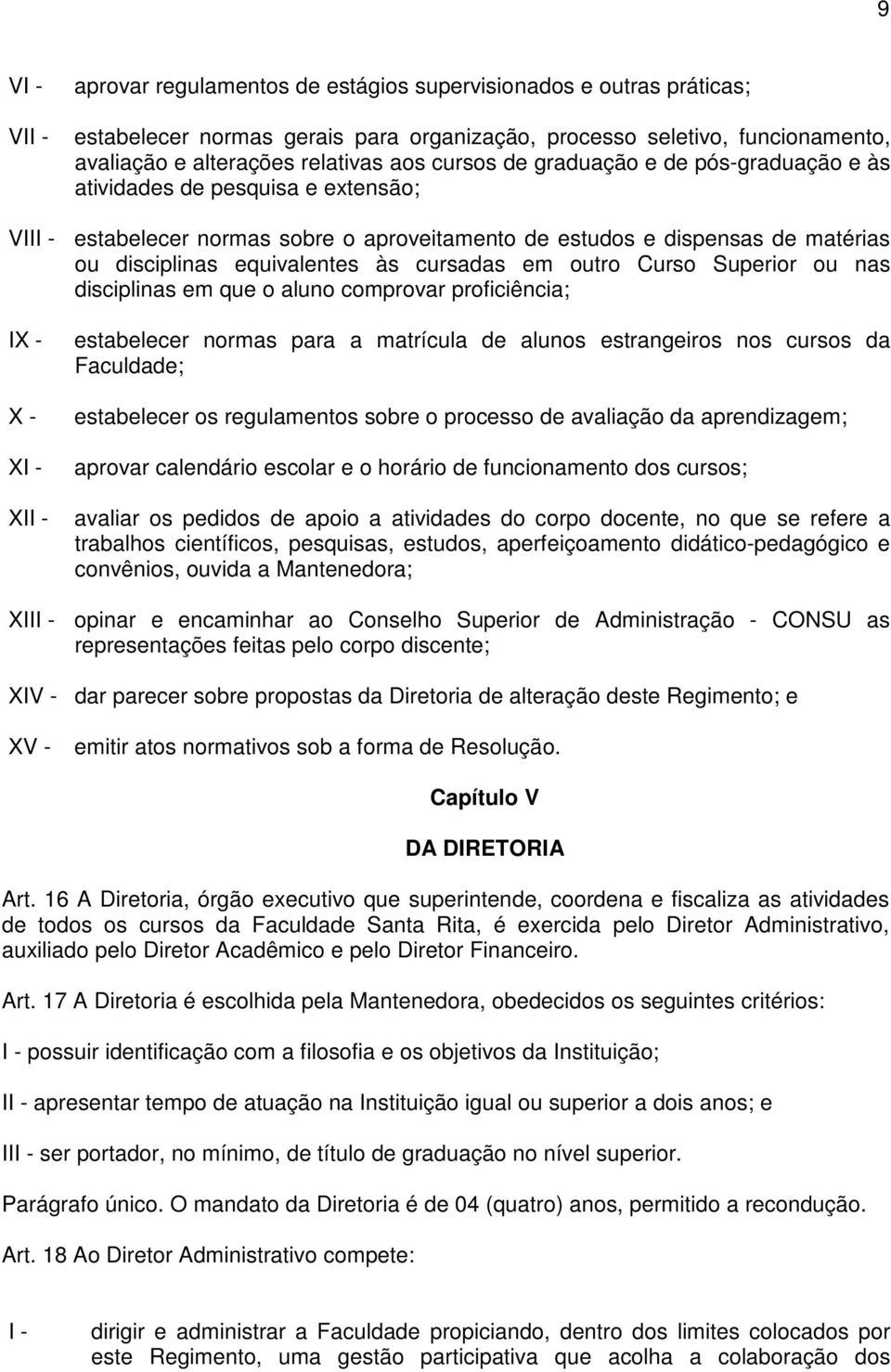 cursadas em outro Curso Superior ou nas disciplinas em que o aluno comprovar proficiência; IX - X - XI - XII - estabelecer normas para a matrícula de alunos estrangeiros nos cursos da Faculdade;