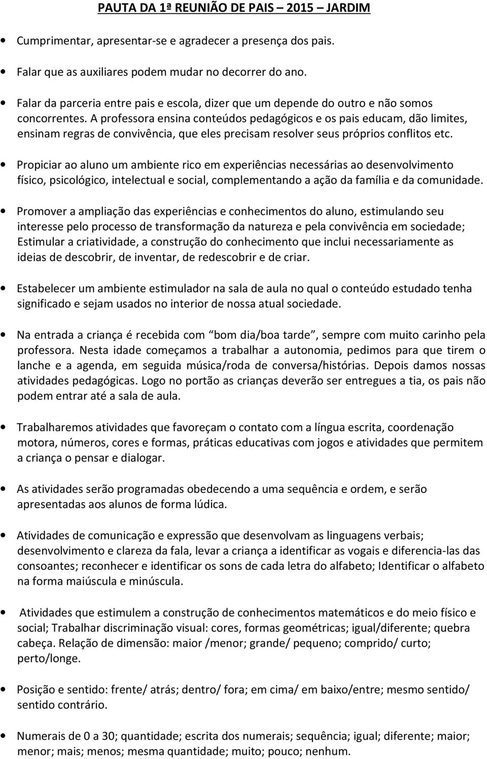 A professora ensina conteúdos pedagógicos e os pais educam, dão limites, ensinam regras de convivência, que eles precisam resolver seus próprios conflitos etc.