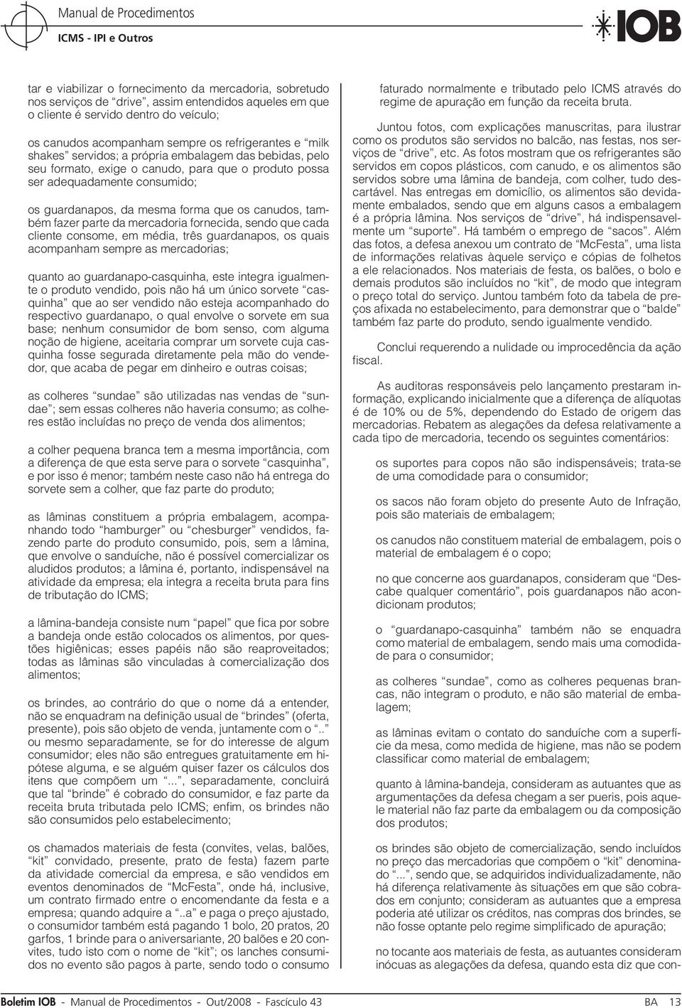 fazer parte da mercadoria fornecida, sendo que cada cliente consome, em média, três guardanapos, os quais acompanham sempre as mercadorias; quanto ao guardanapo-casquinha, este integra igualmente o