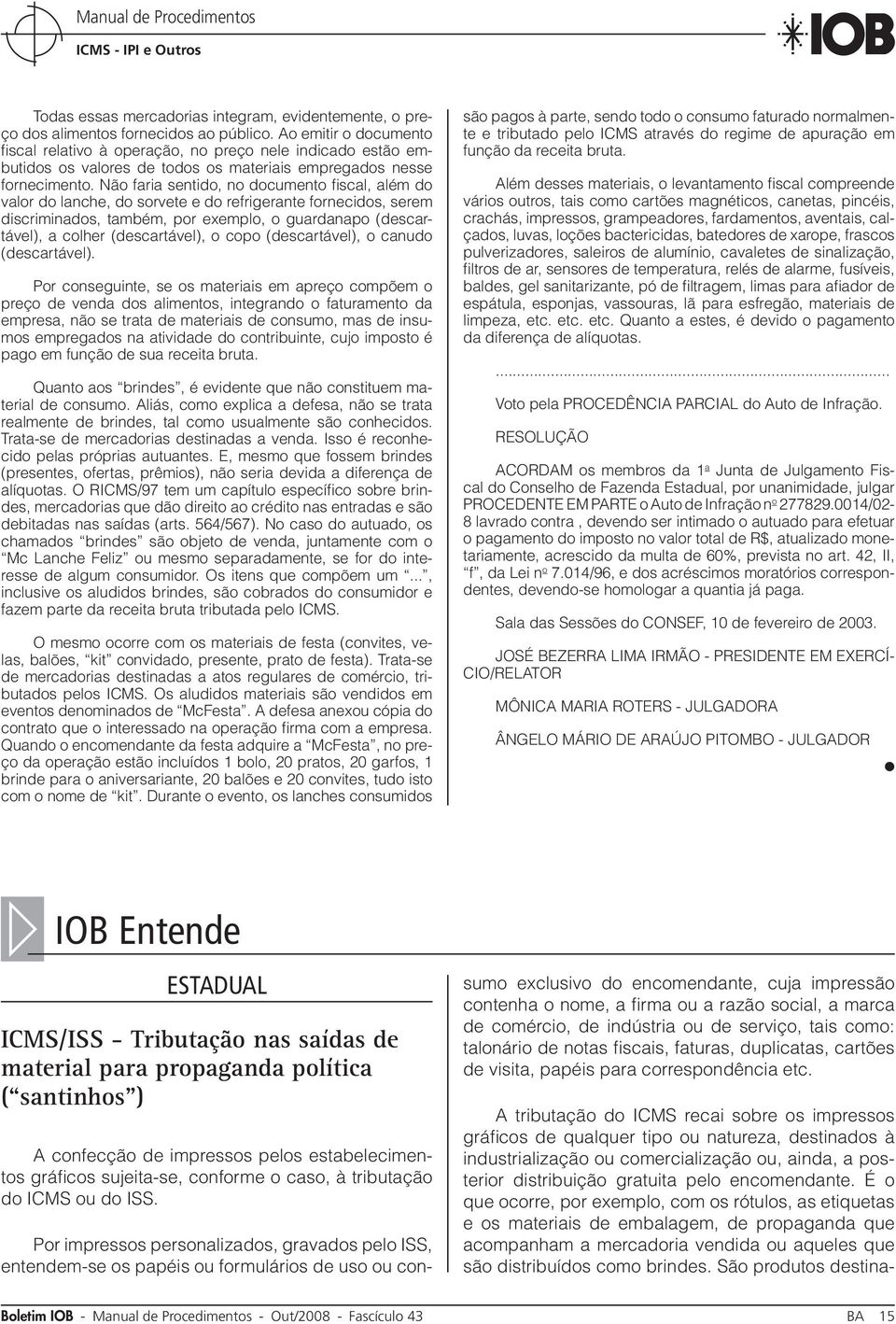 Não faria sentido, no documento fiscal, além do valor do lanche, do sorvete e do refrigerante fornecidos, serem discriminados, também, por exemplo, o guardanapo (descartável), a colher (descartável),