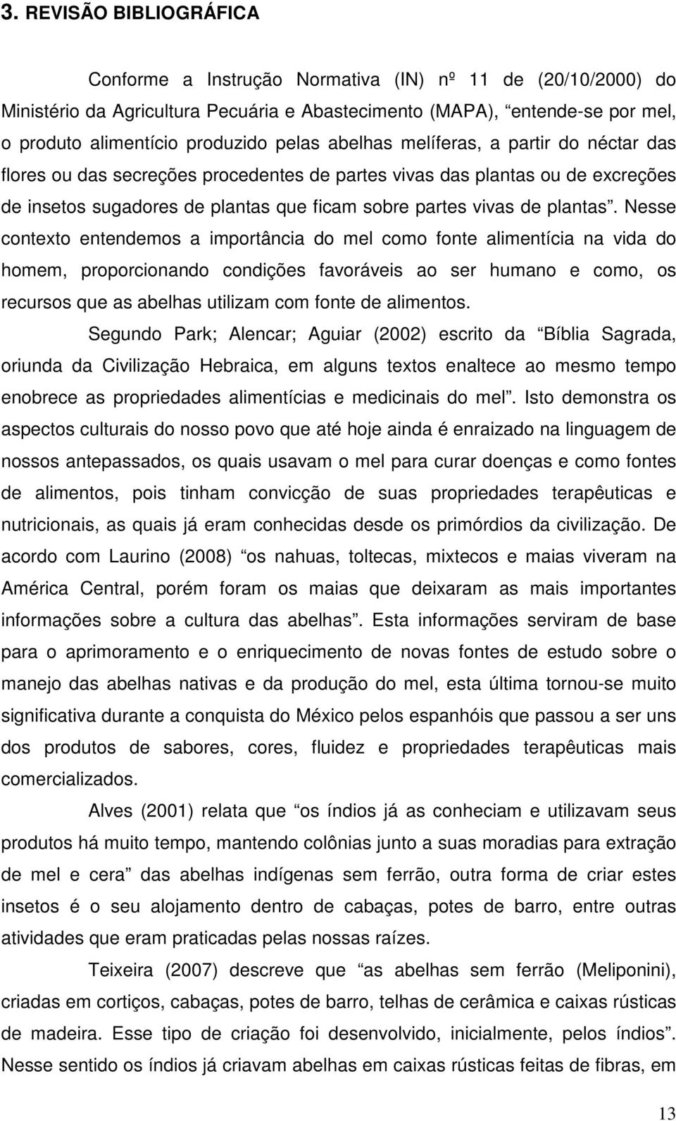 Nesse contexto entendemos a importância do mel como fonte alimentícia na vida do homem, proporcionando condições favoráveis ao ser humano e como, os recursos que as abelhas utilizam com fonte de