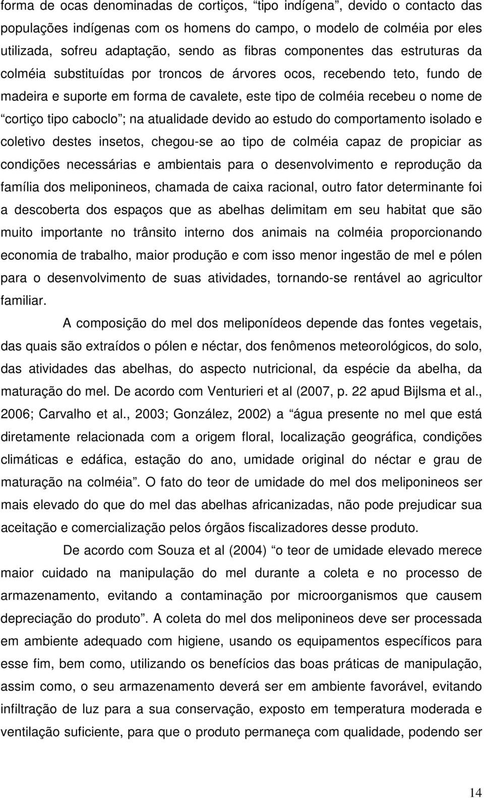 caboclo ; na atualidade devido ao estudo do comportamento isolado e coletivo destes insetos, chegou-se ao tipo de colméia capaz de propiciar as condições necessárias e ambientais para o