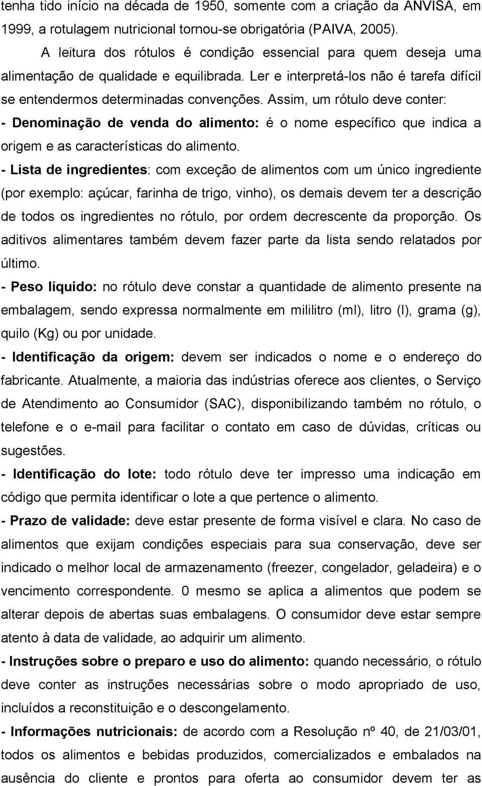 Assim, um rótulo deve conter: - Denominação de venda do alimento: é o nome específico que indica a origem e as características do alimento.