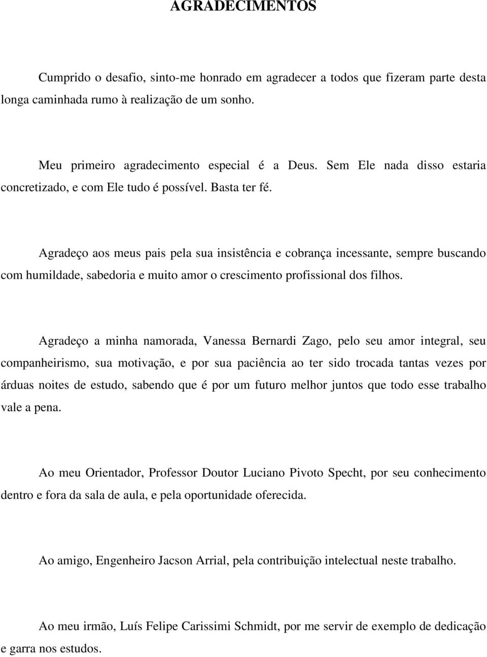 Agradeço aos meus pais pela sua insistência e cobrança incessante, sempre buscando com humildade, sabedoria e muito amor o crescimento profissional dos filhos.