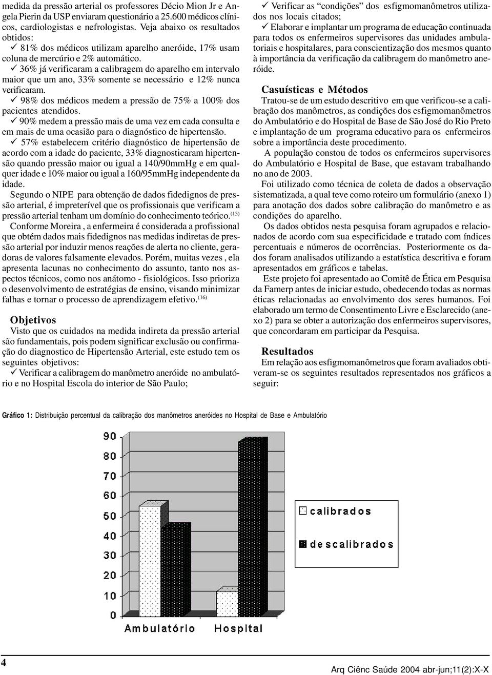 ü 36% já verificaram a calibragem do aparelho em intervalo maior que um ano, 33% somente se necessário e 12% nunca verificaram. ü 98% dos médicos medem a pressão de 75% a 100% dos pacientes atendidos.