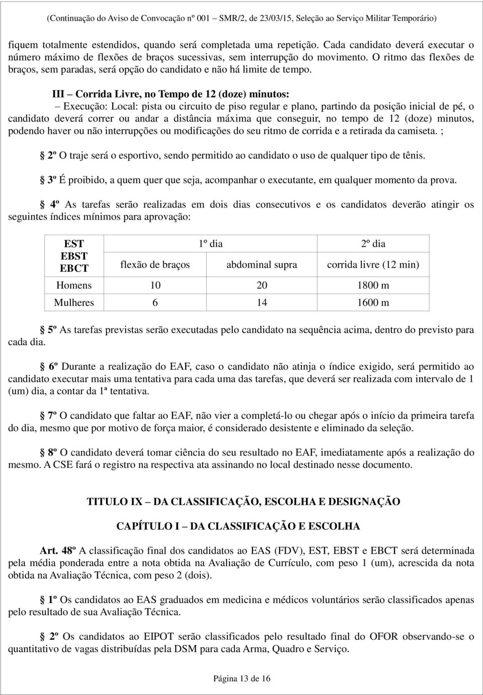 III Corrida Livre, no Tempo de 12 (doze) minutos: Execução: Local: pista ou circuito de piso regular e plano, partindo da posição inicial de pé, o candidato deverá correr ou andar a distância máxima