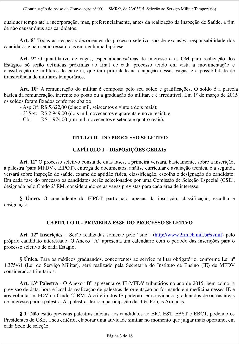 9º O quantitativo de vagas, especialidades/áreas de interesse e as OM para realização dos Estágios só serão definidas próximas ao final de cada processo tendo em vista a movimentação e classificação