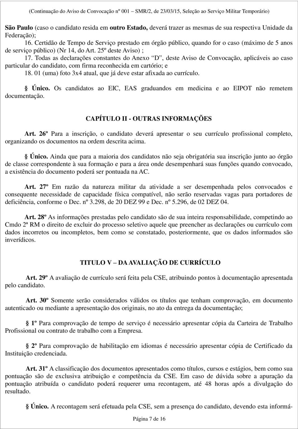 Todas as declarações constantes do Anexo D, deste Aviso de Convocação, aplicáveis ao caso particular do candidato, com firma reconhecida em cartório; e 18.