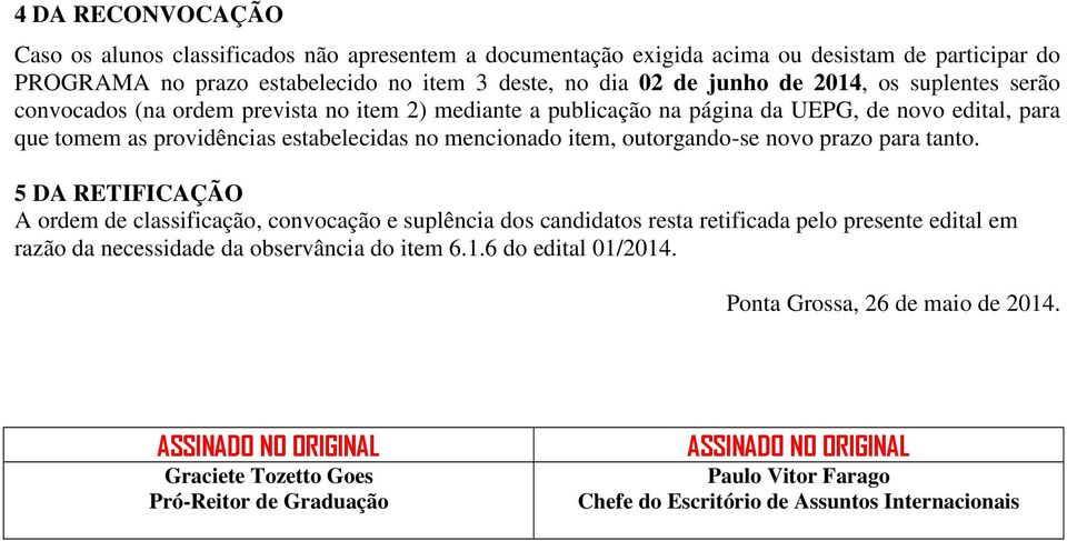 prazo para tanto. 5 DA RETIFICAÇÃO A ordem de classificação, convocação e suplência dos candidatos resta retificada pelo presente edital em razão da necessidade da observância do item 6.1.