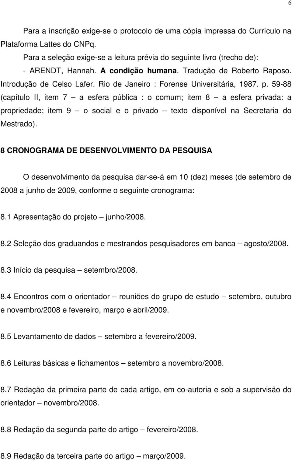 59-88 (capítulo II, item 7 a esfera pública : o comum; item 8 a esfera privada: a propriedade; item 9 o social e o privado texto disponível na Secretaria do Mestrado).