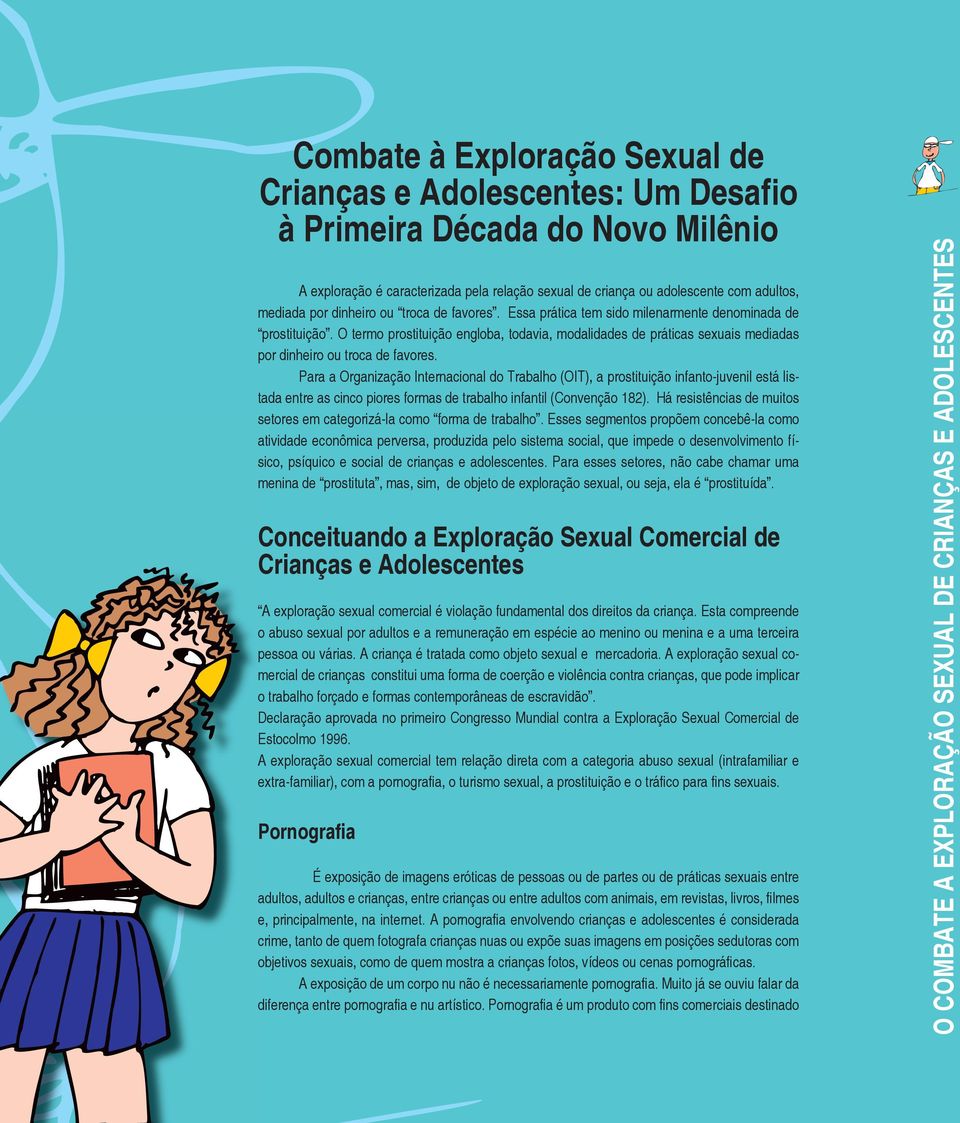 O termo prostituição engloba, todavia, modalidades de práticas sexuais mediadas por dinheiro ou troca de favores.