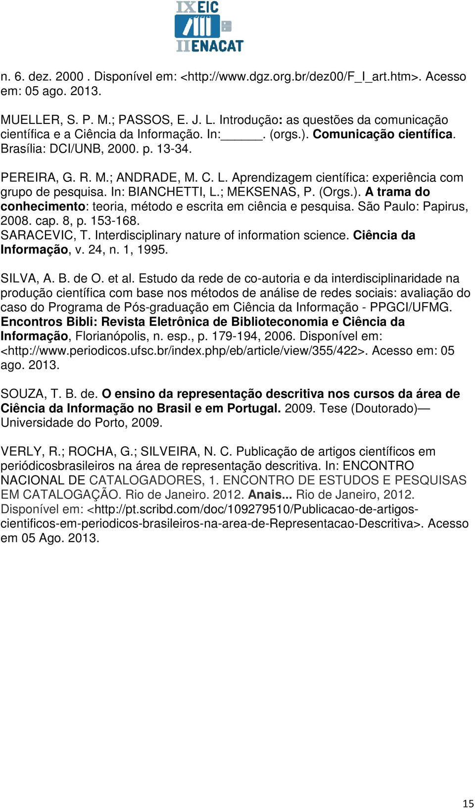 Aprendizagem científica: experiência com grupo de pesquisa. In: BIANCHETTI, L.; MEKSENAS, P. (Orgs.). A trama do conhecimento: teoria, método e escrita em ciência e pesquisa. São Paulo: Papirus, 2008.