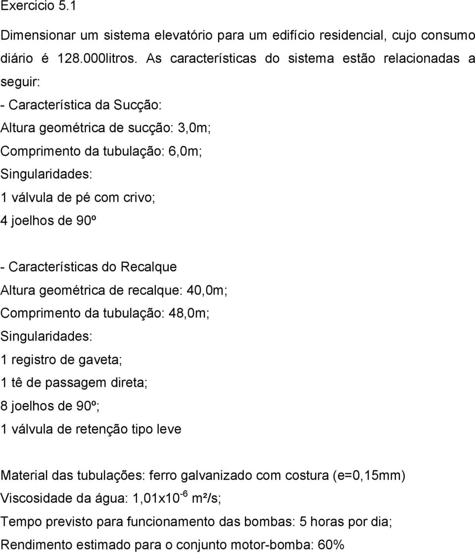 crivo; 4 joelhos de 90º - Características do Recalque Altura geométrica de recalque: 40,0m; Comprimento da tubulação: 48,0m; Singularidades: 1 registro de gaveta; 1 tê de passagem direta; 8