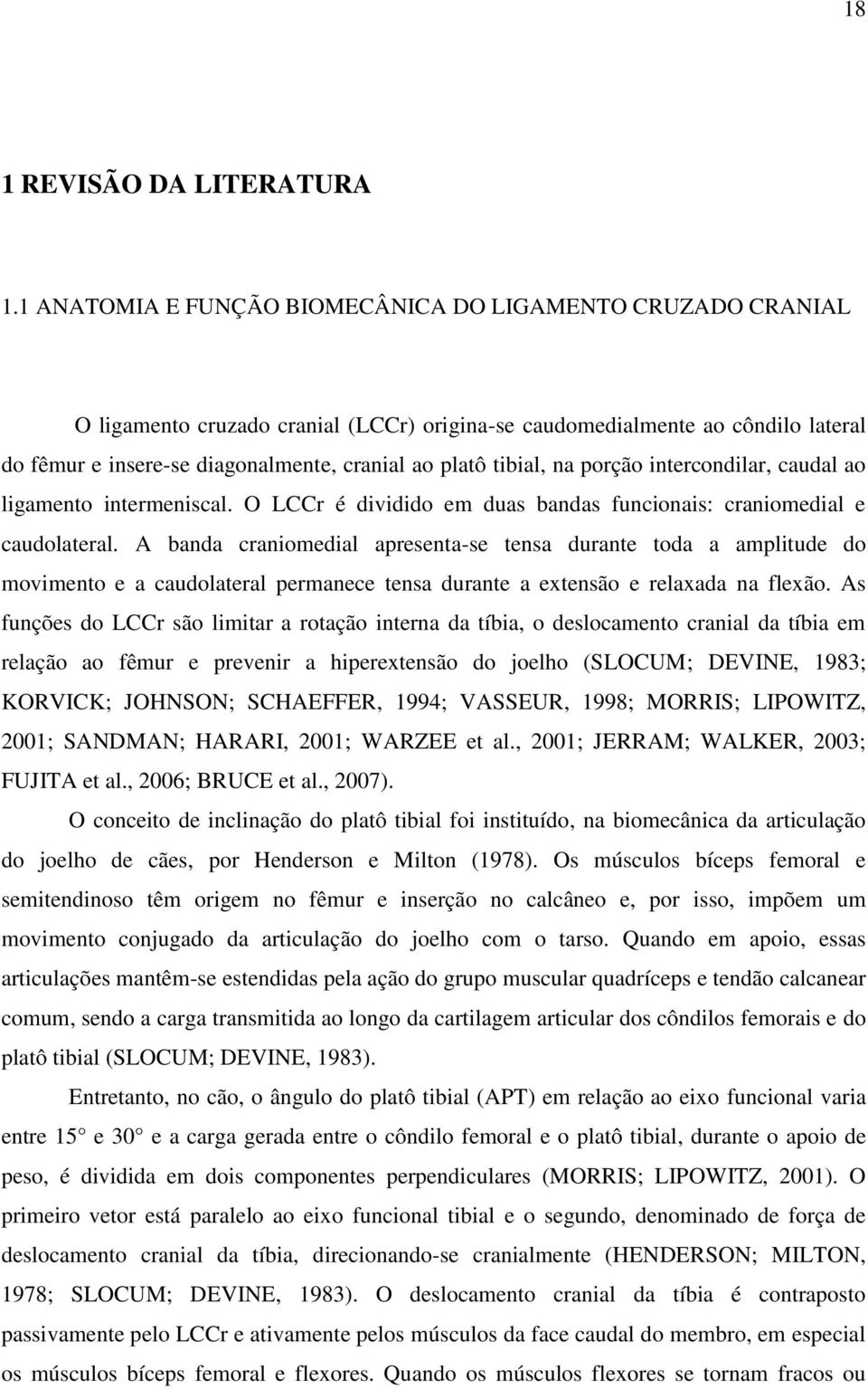 tibial, na porção intercondilar, caudal ao ligamento intermeniscal. O LCCr é dividido em duas bandas funcionais: craniomedial e caudolateral.