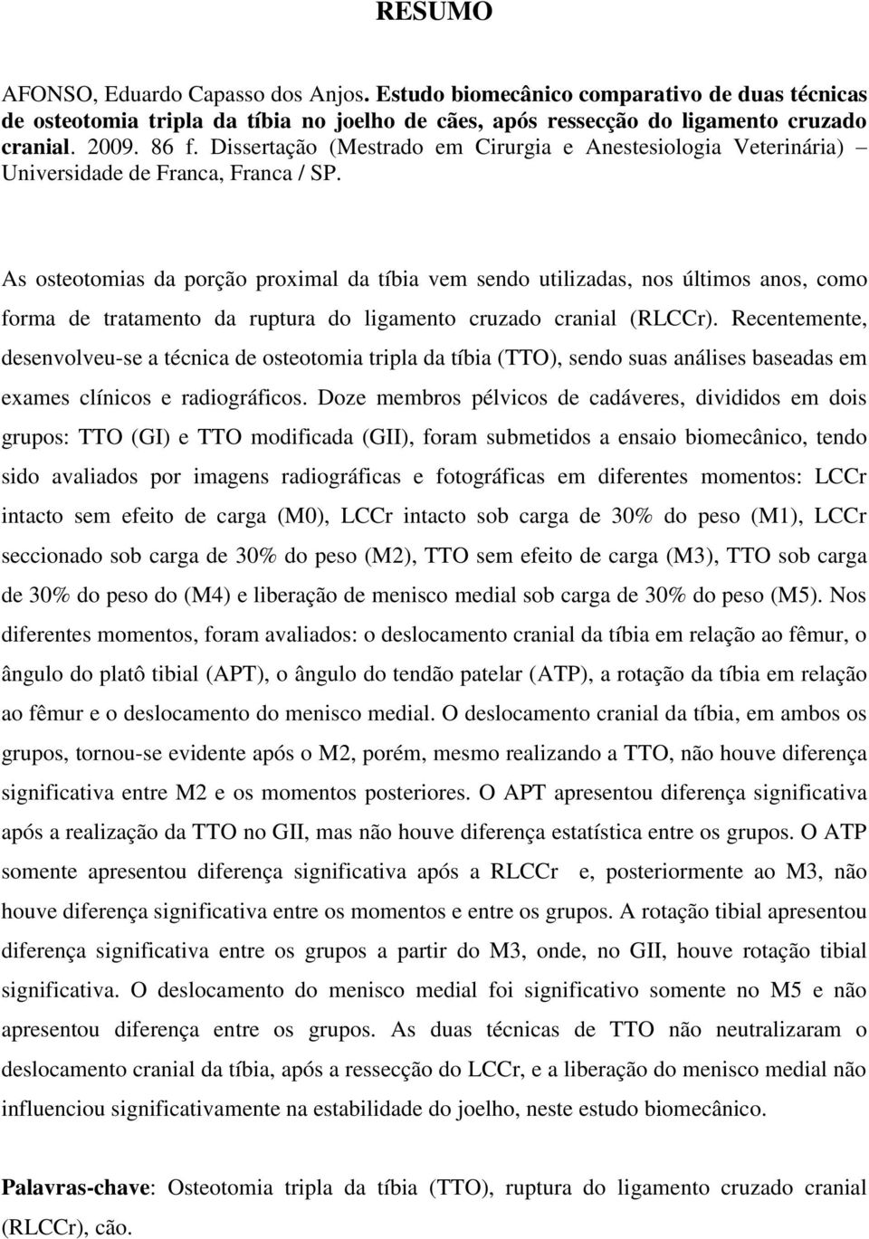 As osteotomias da porção proximal da tíbia vem sendo utilizadas, nos últimos anos, como forma de tratamento da ruptura do ligamento cruzado cranial (RLCCr).