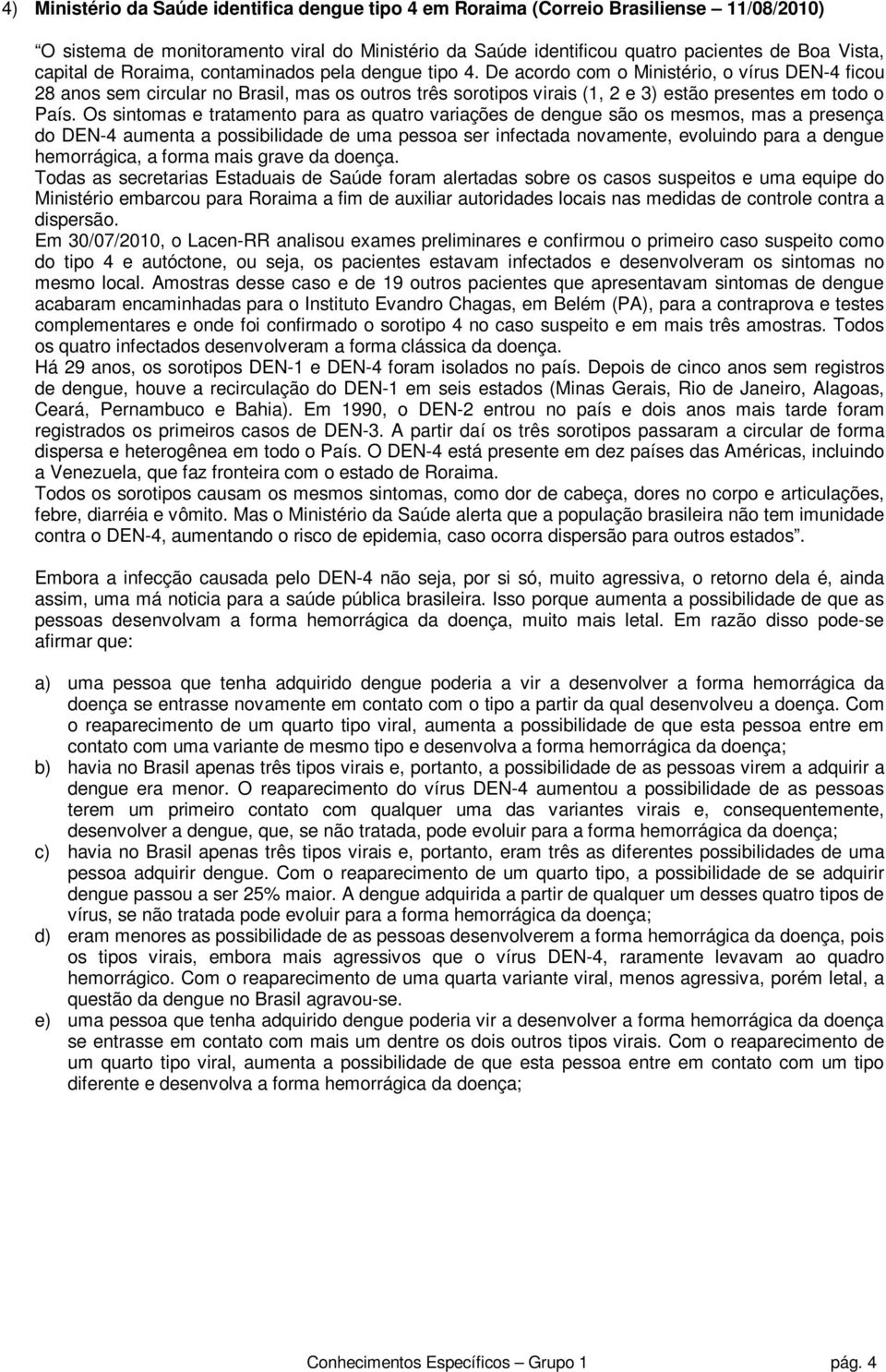 De acordo com o Ministério, o vírus DEN-4 ficou 28 anos sem circular no Brasil, mas os outros três sorotipos virais (1, 2 e 3) estão presentes em todo o País.