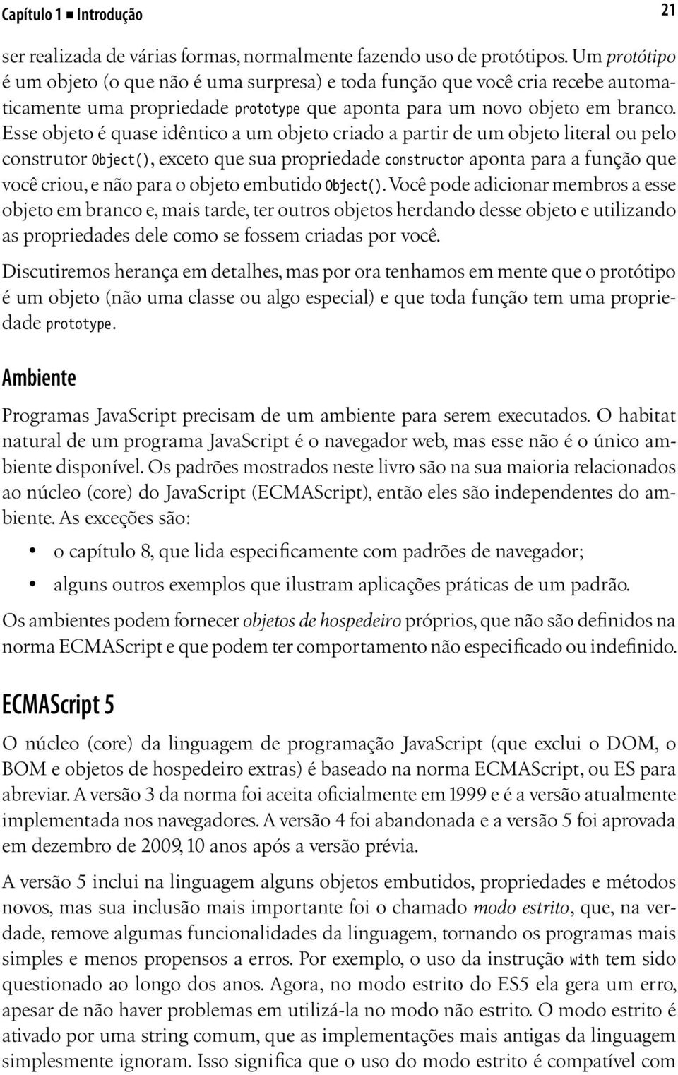 Esse objeto é quase idêntico a um objeto criado a partir de um objeto literal ou pelo construtor Object(), exceto que sua propriedade constructor aponta para a função que você criou, e não para o