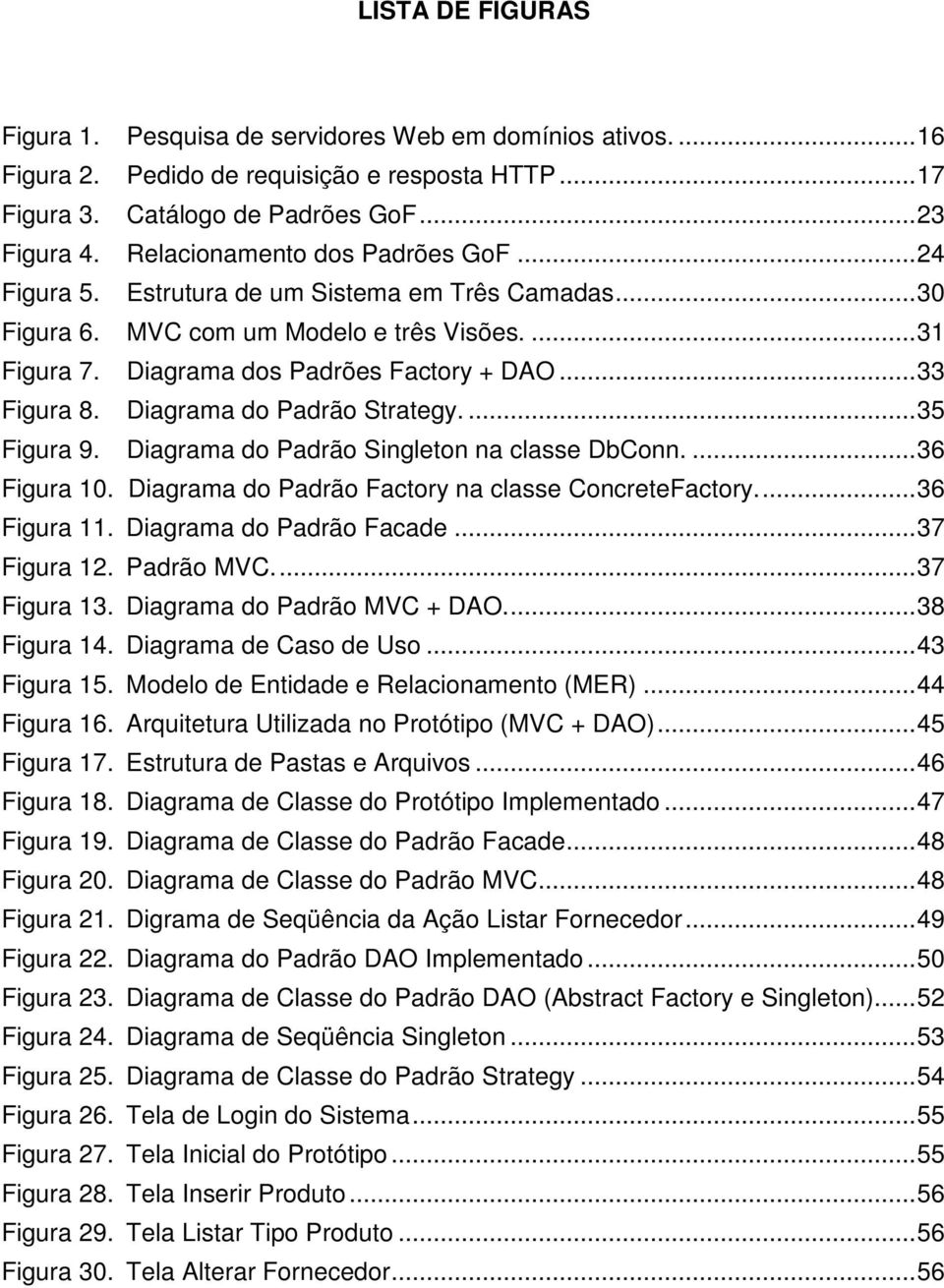 Diagrama do Padrão Strategy....35 Figura 9. Diagrama do Padrão Singleton na classe DbConn....36 Figura 10. Diagrama do Padrão Factory na classe ConcreteFactory...36 Figura 11.