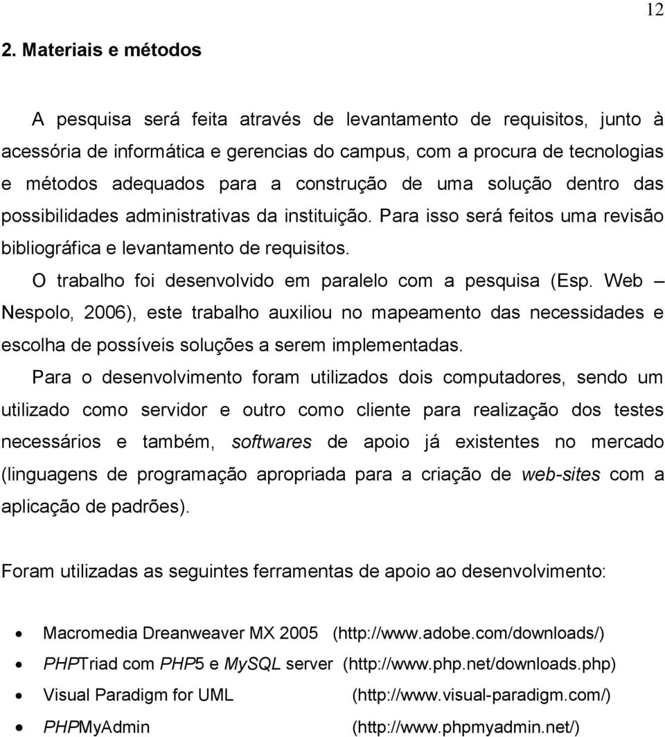 O trabalho foi desenvolvido em paralelo com a pesquisa (Esp. Web Nespolo, 2006), este trabalho auxiliou no mapeamento das necessidades e escolha de possíveis soluções a serem implementadas.