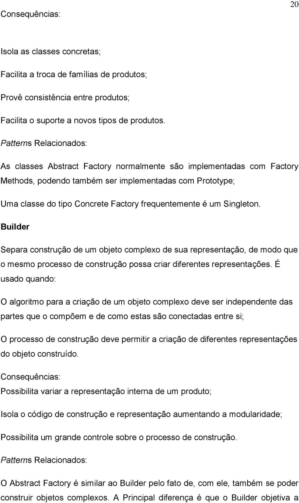 frequentemente é um Singleton. Builder Separa construção de um objeto complexo de sua representação, de modo que o mesmo processo de construção possa criar diferentes representações.