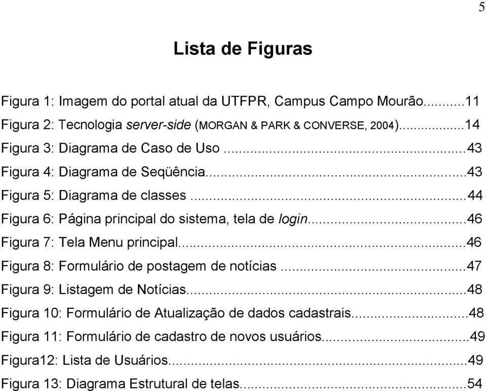 ..44 Figura 6: Página principal do sistema, tela de login...46 Figura 7: Tela Menu principal...46 Figura 8: Formulário de postagem de notícias.