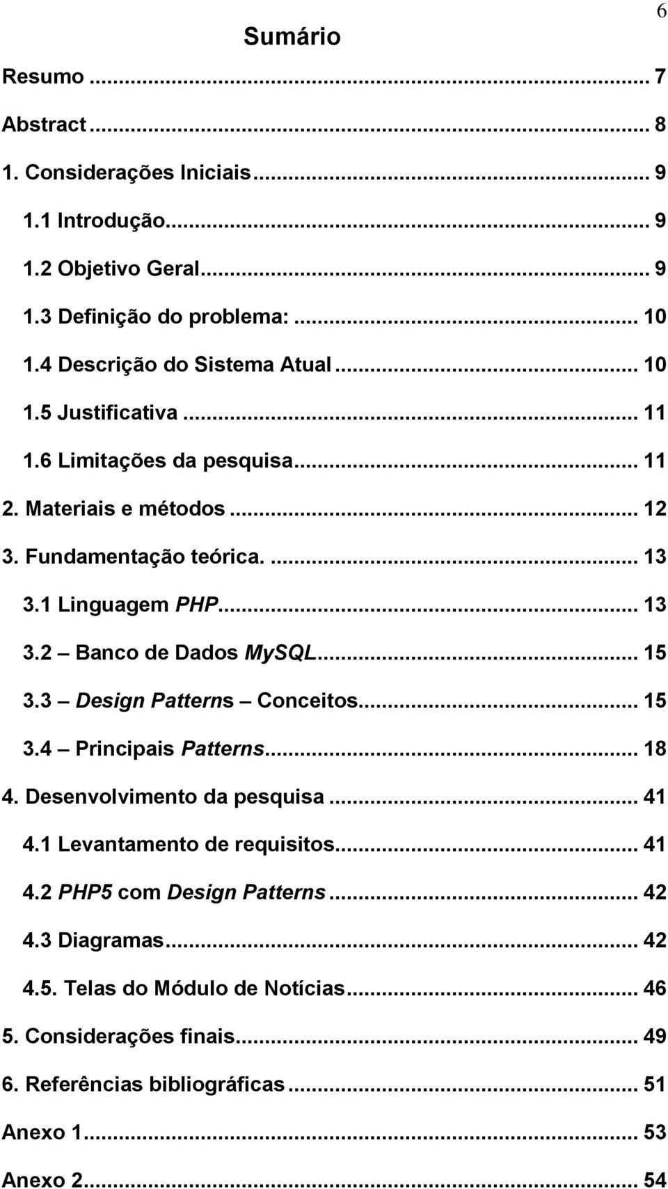 .. 13 3.2 Banco de Dados MySQL... 15 3.3 Design Patterns Conceitos... 15 3.4 Principais Patterns... 18 4. Desenvolvimento da pesquisa... 41 4.1 Levantamento de requisitos.