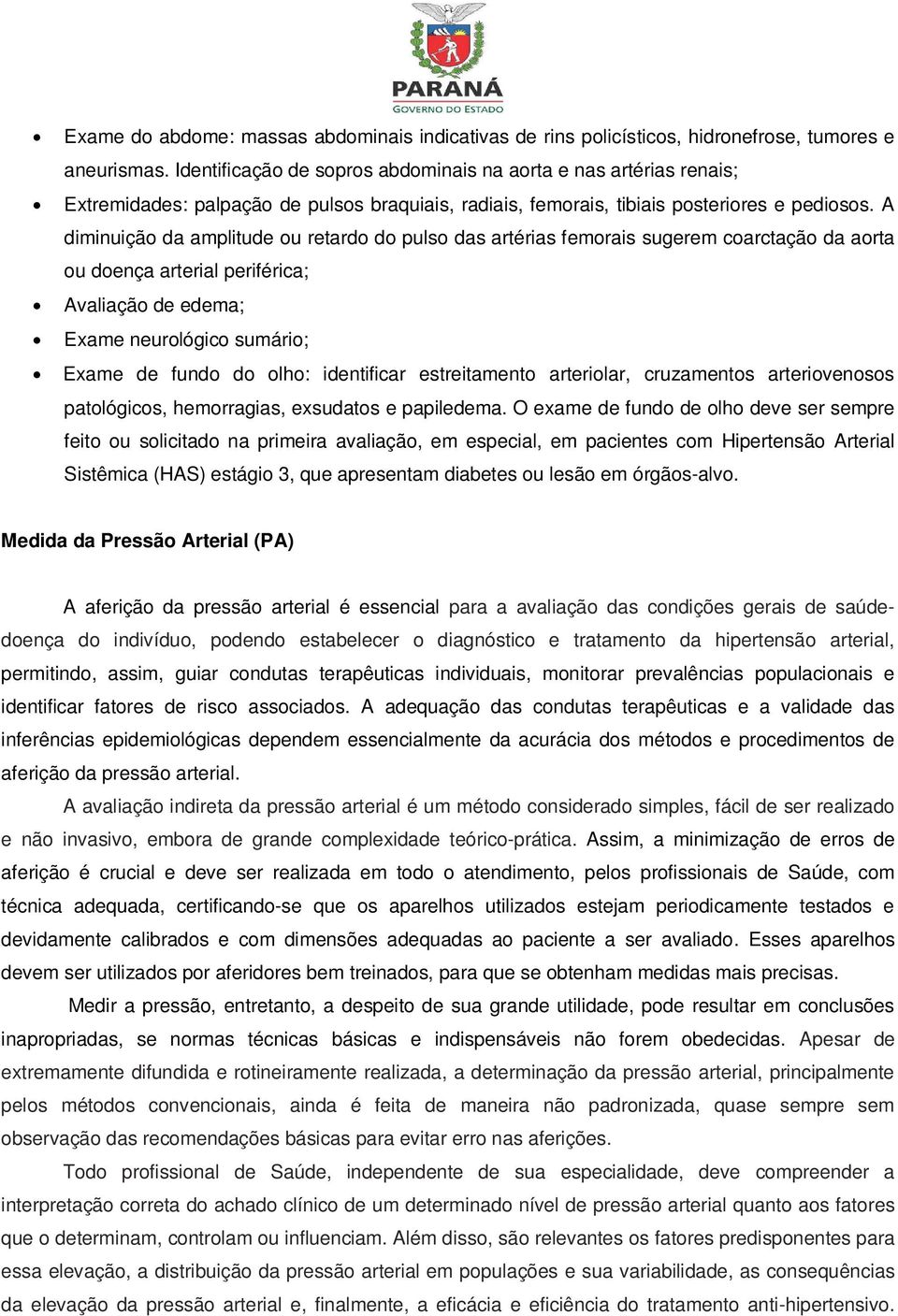 A diminuição da amplitude ou retardo do pulso das artérias femorais sugerem coarctação da aorta ou doença arterial periférica; Avaliação de edema; Exame neurológico sumário; Exame de fundo do olho: