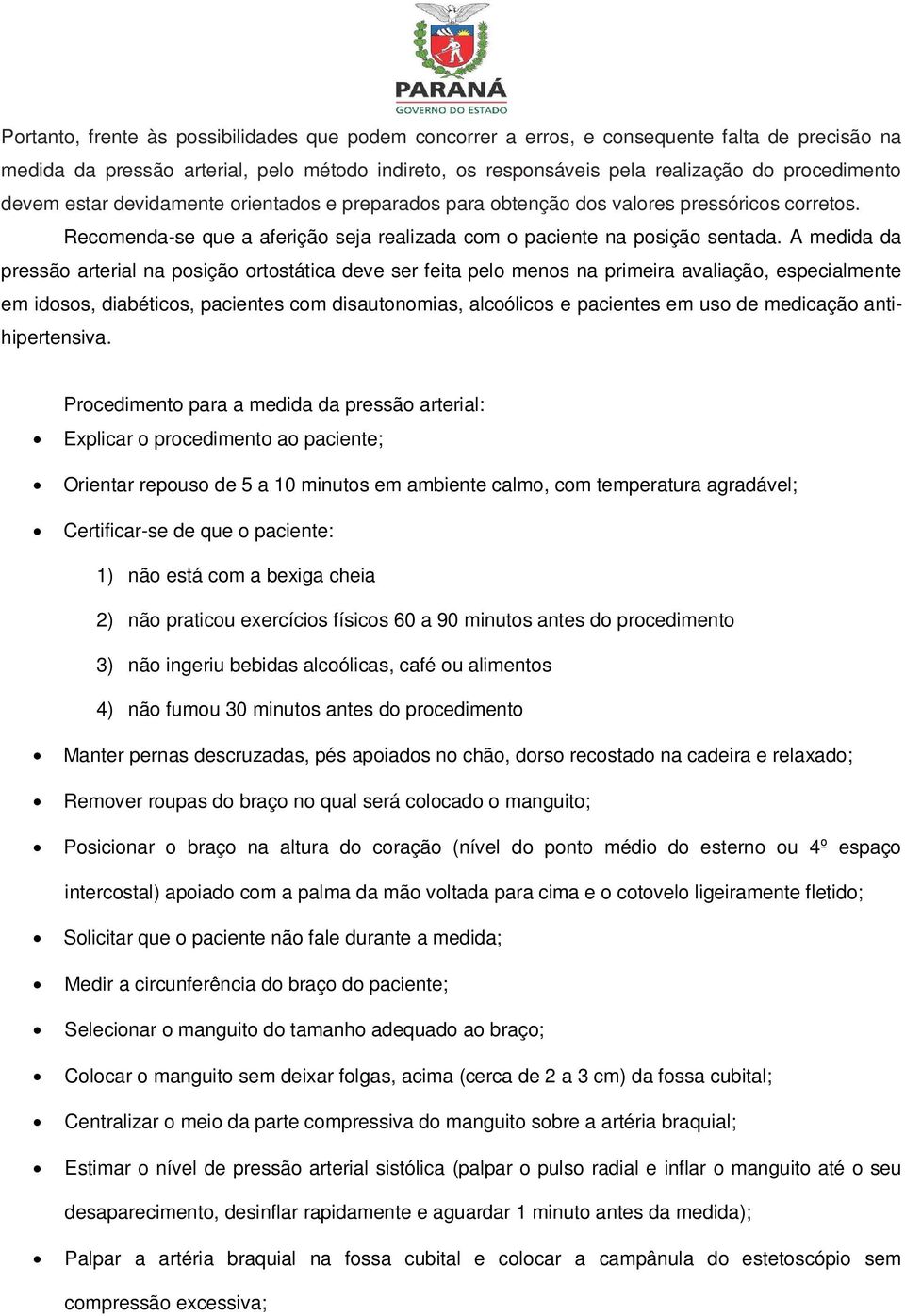 A medida da pressão arterial na posição ortostática deve ser feita pelo menos na primeira avaliação, especialmente em idosos, diabéticos, pacientes com disautonomias, alcoólicos e pacientes em uso de