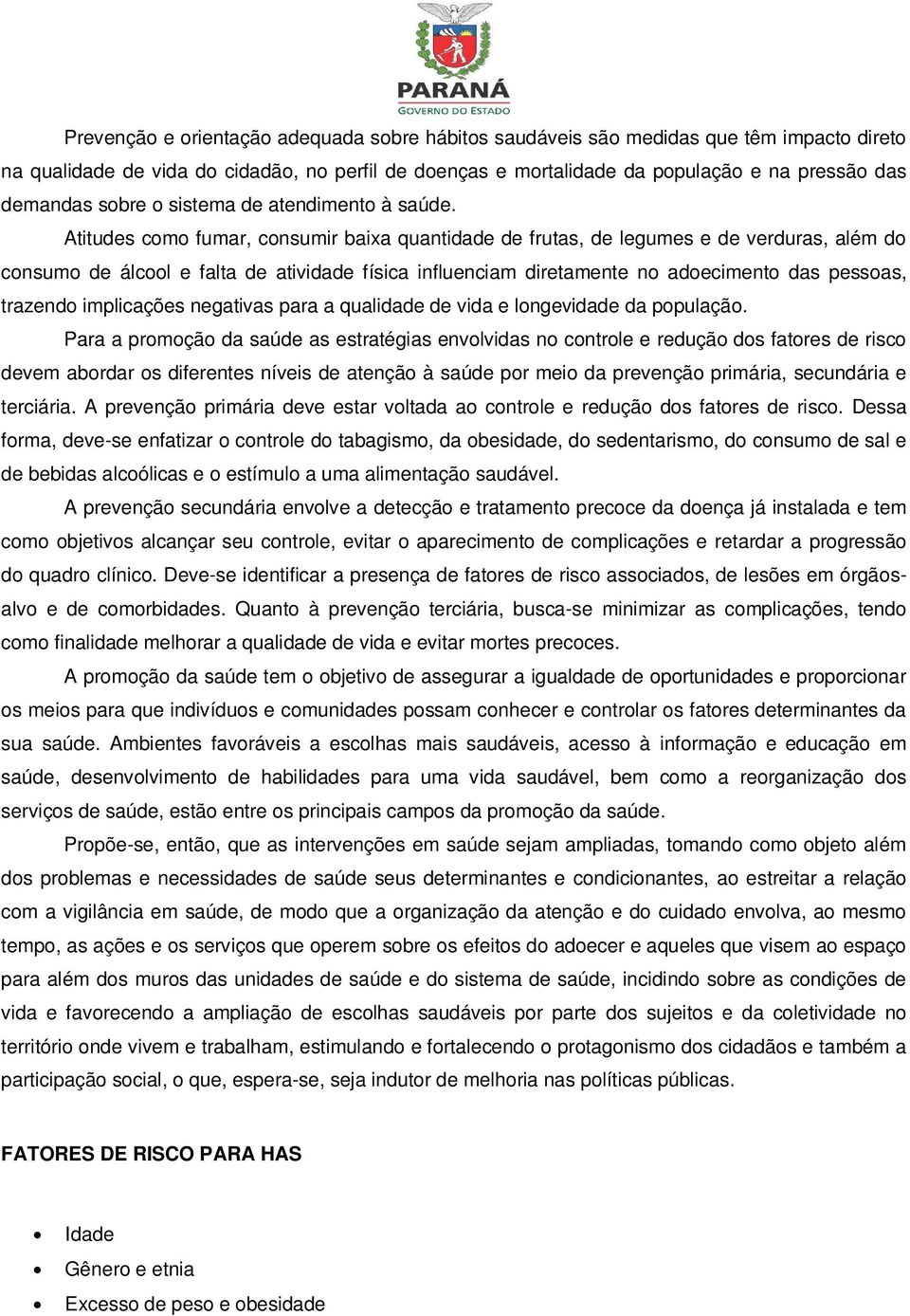 Atitudes como fumar, consumir baixa quantidade de frutas, de legumes e de verduras, além do consumo de álcool e falta de atividade física influenciam diretamente no adoecimento das pessoas, trazendo