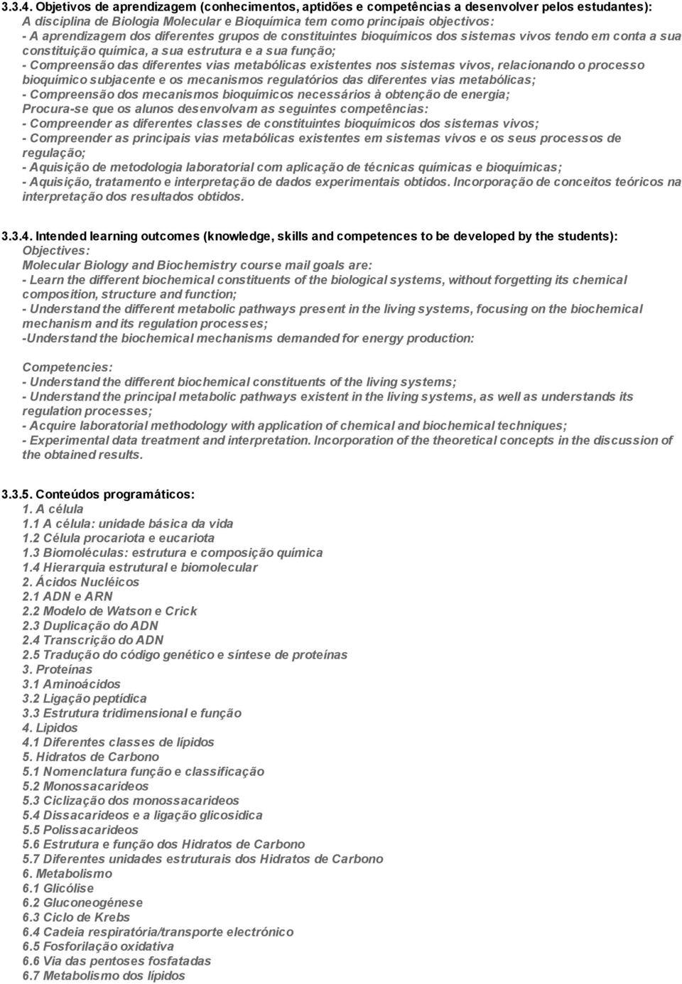 diferentes grupos de constituintes bioquímicos dos sistemas vivos tendo em conta a sua constituição química, a sua estrutura e a sua função; Compreensão das diferentes vias metabólicas existentes nos