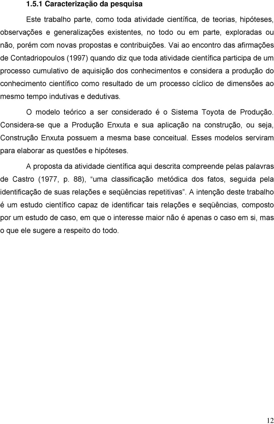 Vai ao encontro das afirmações de Contadriopoulos (1997) quando diz que toda atividade científica participa de um processo cumulativo de aquisição dos conhecimentos e considera a produção do