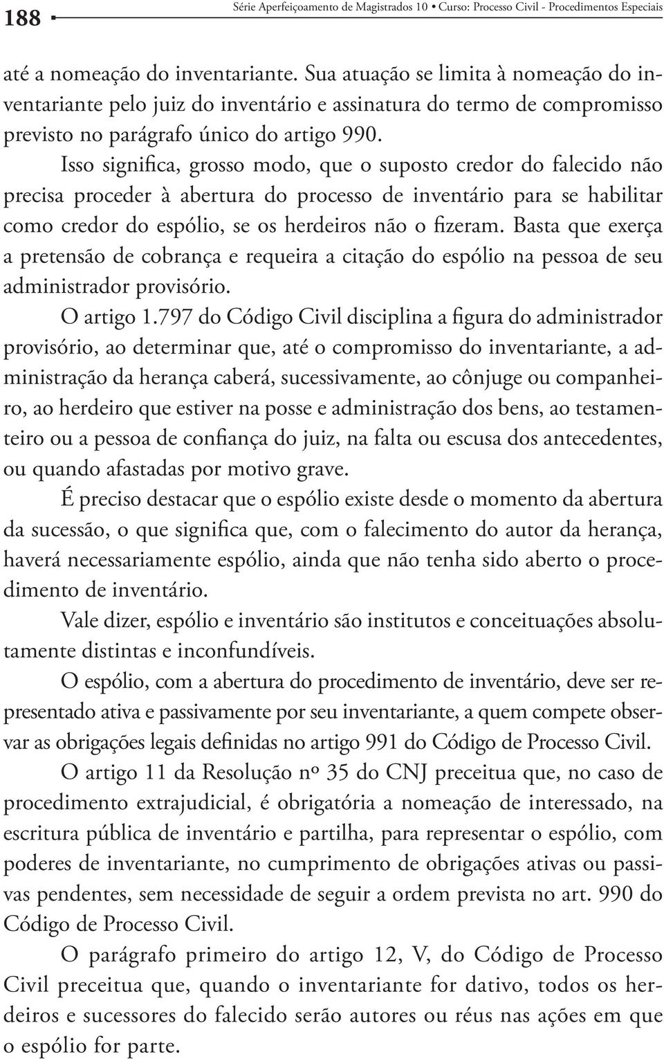 Isso significa, grosso modo, que o suposto credor do falecido não precisa proceder à abertura do processo de inventário para se habilitar como credor do espólio, se os herdeiros não o fizeram.