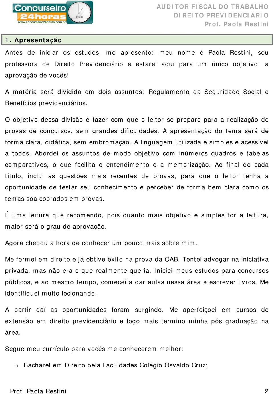 O objetivo dessa divisão é fazer com que o leitor se prepare para a realização de provas de concursos, sem grandes dificuldades. A apresentação do tema será de forma clara, didática, sem embromação.