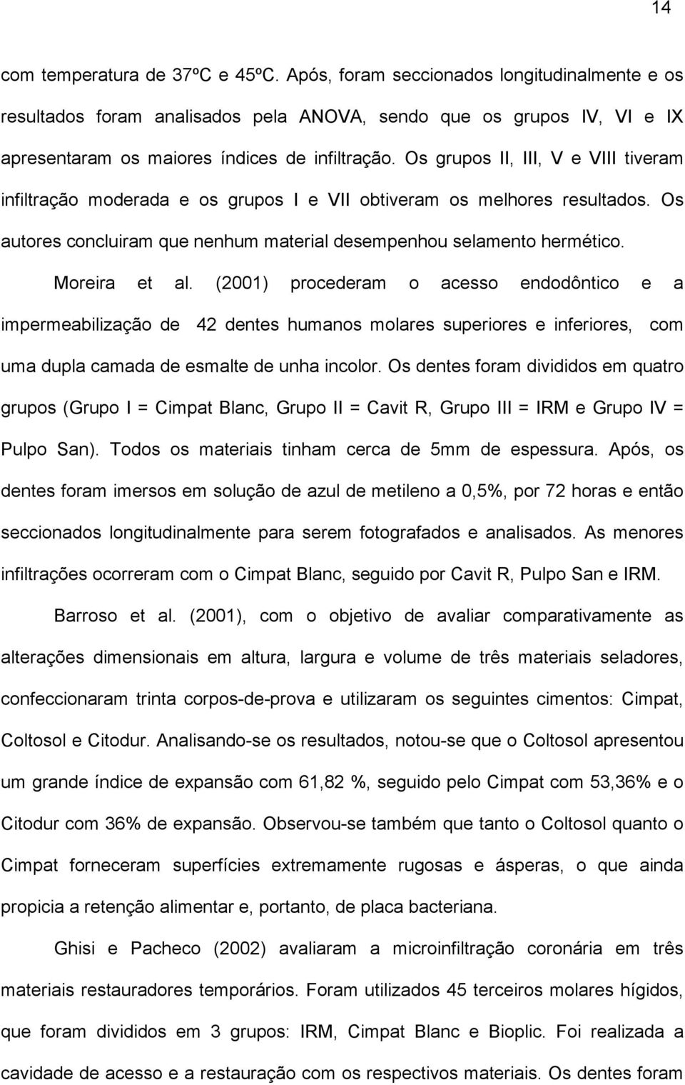 Os grupos II, III, V e VIII tiveram infiltração moderada e os grupos I e VII obtiveram os melhores resultados. Os autores concluiram que nenhum material desempenhou selamento hermético. Moreira et al.