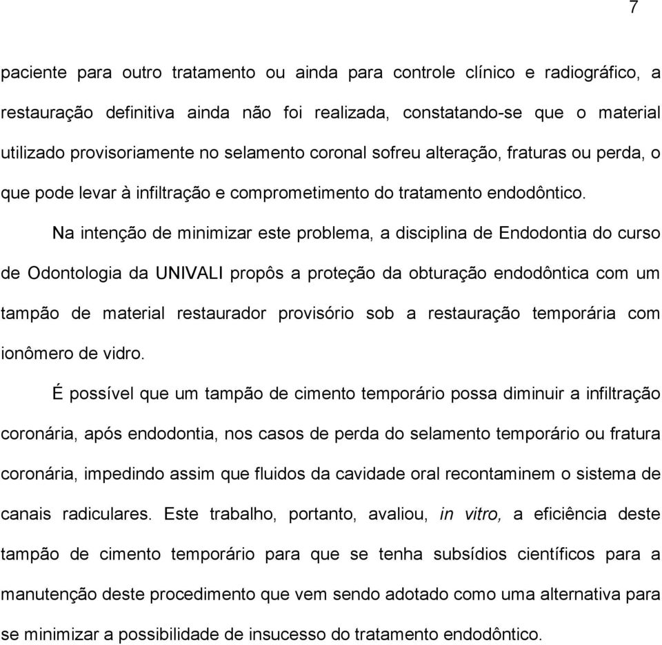 Na intenção de minimizar este problema, a disciplina de Endodontia do curso de Odontologia da UNIVALI propôs a proteção da obturação endodôntica com um tampão de material restaurador provisório sob a